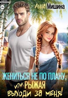 Обложка книги «Жениться не по плану, или Рыжая, выходи за меня!» — Анна Мишина