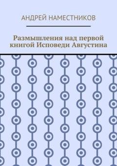 Обложка книги «Размышления над первой книгой Исповеди Августина» — Андрей Наместников
