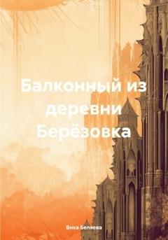 Обложка книги «Балконный из деревни Берёзовка» — Вика Беляева