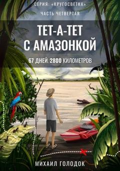 Обложка книги «Кругосветка. Часть 4. Тет-а-тет с Амазонкой» — Михаил Голодок
