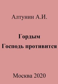 Обложка книги «Гордым Господь противится» — Александр Иванович Алтунин