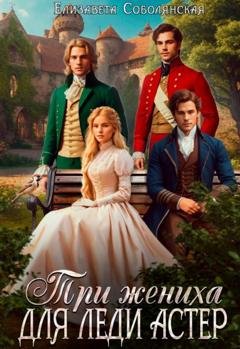Обложка книги «Три жениха для леди Астер» — Елизавета Соболянская
