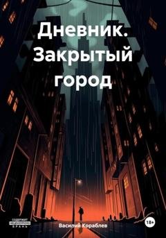 Обложка книги «Дневник. Закрытый город» — Василий Валерьевич Кораблев