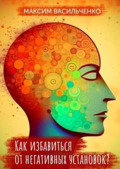 Обложка книги «Как избавиться от негативных установок?» — Максим Васильченко