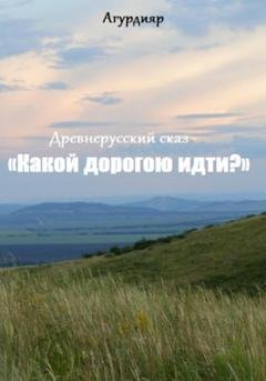 Обложка книги «Древнерусский сказ «Какой дорогою идти?»» — Агурдияр