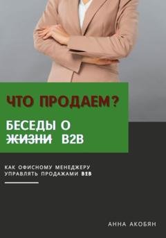 Обложка книги «Что продаем? Беседы о B2B» — Анна Акобян