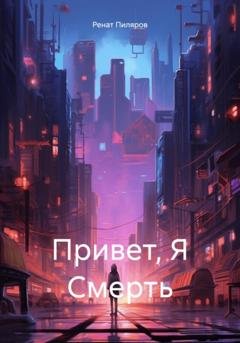 Обложка книги «Привет, Я Смерть» — Ренат Пиляров