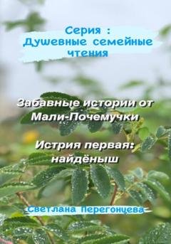 Обложка книги «Серия: Душевные семейные чтения. Забавные истории от Мали-Почемучки. История первая: найдёныш» — Светлана Перегонцева