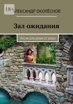 Обложка книги «Зал ожидания. Песни для души от души» — Александр Околёснов