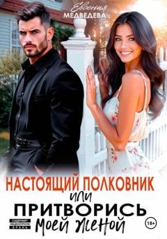 Обложка книги «Настоящий полковник или притворись моей женой» — Евсения Медведева