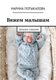 Обложка книги «Вяжем малышам. Вязание спицами» — Марина Потыкалова