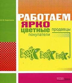 Обложка книги «Работаем ярко: цветные продавцы, цветные покупатели» — Ирина Сироткина