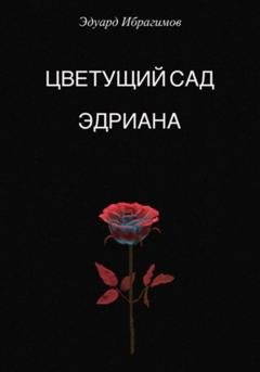 Обложка книги «Цветущий сад Эдриана» — Эдуард Ибрагимов