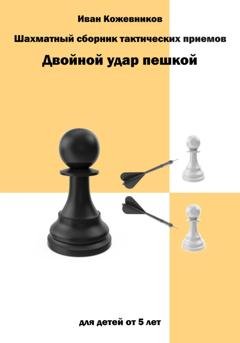 Обложка книги «Шахматный сборник тактических приемов. Двойной удар пешкой. Для детей от 5 лет» — Иван Кожевников