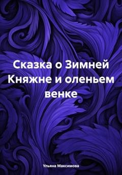 Обложка книги «Сказка о Зимней Княжне и оленьем венке» — Ульяна Дмитриевна Максимова