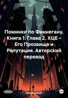Обложка книги «Поминки по Финнегану. Книга 1. Глава 2. ХЦЕ – Его Прозвище и Репутация. Авторский перевод» — Джеймс Джойс