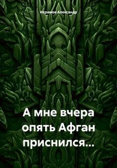 Обложка книги «А мне вчера опять Афган приснился…» — Александр Икрамов