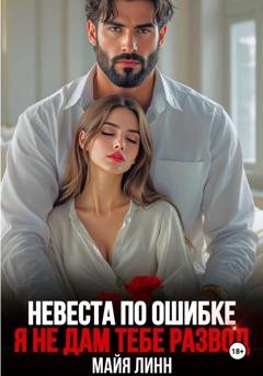 Обложка книги «Невеста по ошибке. Я не дам тебе развод» — Майя Линн