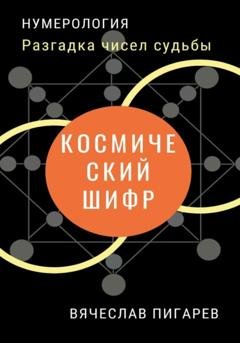 Обложка книги «Космический шифр. Разгадка чисел судьбы» — Вячеслав Пигарев