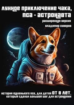 Обложка книги «Лунное приключение Чака, пса-астронавта. Расширенная версия» — Владимир Суворов