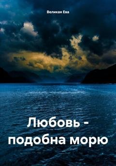 Обложка книги «Любовь – подобна морю» — Ева Великая