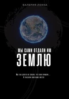 Обложка книги «Мы сами отдали им Землю» — Валерия Локка
