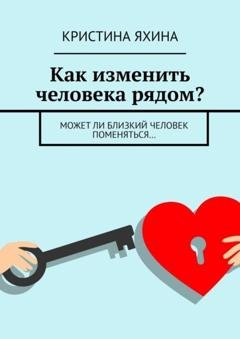 Обложка книги «Как изменить человека рядом? Может ли близкий человек поменяться…» — Кристина Яхина