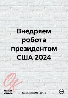 Обложка книги «Внедряем робота президентом США 2024» — Константин Оборотов