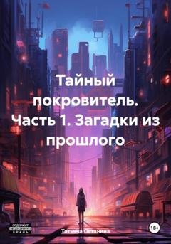 Обложка книги «Тайный покровитель. Часть 1. Загадки из прошлого» — Татьяна Останина