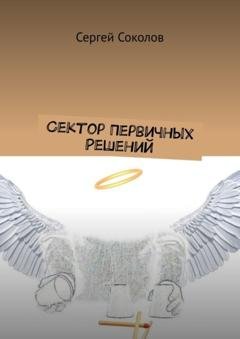 Обложка книги «Сектор Первичных Решений» — Сергей Соколов