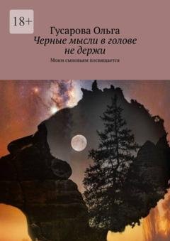 Обложка книги «Черные мысли в голове не держи. Моим сыновьям посвящается» — Гусарова Ольга