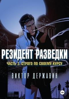 Обложка книги «Резидент разведки. Часть 1. Строго по своему курсу» — Виктор Державин