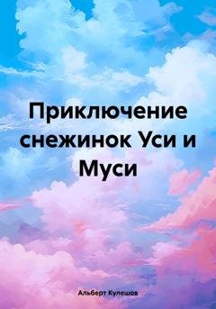 Обложка книги «Приключение снежинок Уси и Муси» — Альберт Валерьевич Кулешов