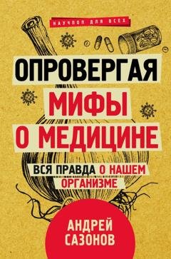 Обложка книги «Опровергая мифы о медицине. Вся правда о нашем организме» — Андрей Сазонов