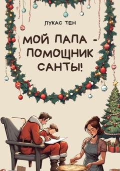 Обложка книги «Мой папа – помощник Санты!» — Лукас Тен