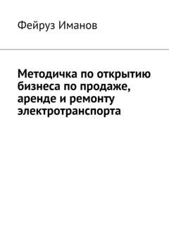 Обложка книги «Методичка по открытию бизнеса по продаже, аренде и ремонту электротранспорта» — Фейруз Иманов