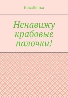 Обложка книги «Ненавижу крабовые палочки!» — КоваЛенка