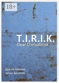 Обложка книги «T.I.R.I.K.: clear Chelyabinsk» — Арсений Александрович Четин