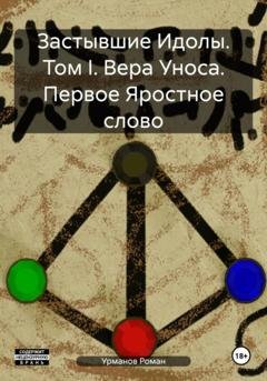 Обложка книги «Застывшие Идолы. Том I. Вера Уноса. Первое Яростное слово» — Роман Анварович Урманов