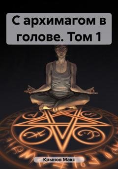Обложка книги «С архимагом в голове. Том 1» — Макс Крынов