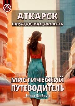 Обложка книги «Аткарск. Саратовская область. Мистический путеводитель» — Борис Шабрин