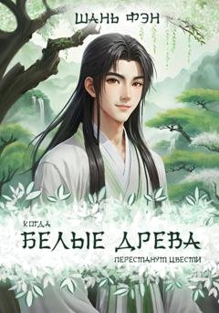 Обложка книги «Когда белые древа перестанут цвести. Том первый» — Шань Фэн