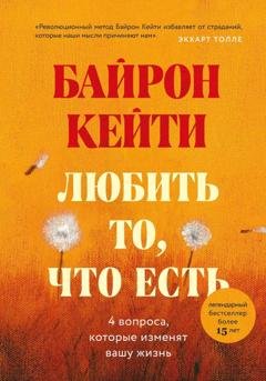Обложка книги «Любить то, что есть. Четыре вопроса, которые изменят вашу жизнь» — Кейти Байрон