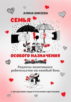 Обложка книги «Семья особого назначения. Рецепты позитивного родительства на каждый день» — Алина Бикеева
