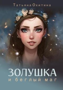 Обложка книги «Золушка и беглый маг» — Татьяна Охитина