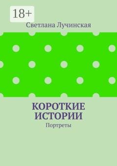 Обложка книги «Короткие истории. Портреты» — Светлана Лучинская