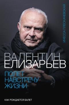 Обложка книги «Валентин Елизарьев. Полет навстречу жизни. Как рождается балет» — Инесса Плескачевская