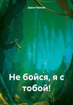 Обложка книги «Не бойся, я с тобой!» — Дарья Павлова