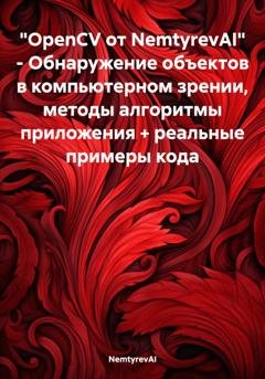 Обложка книги «OpenCV от NemtyrevAI. Обнаружение объектов в компьютерном зрении, методы алгоритмы приложения + реальные примеры кода» — NemtyrevAI