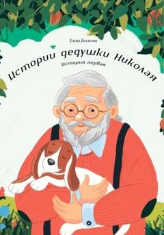 Обложка книги «Истории дедушки Николая. История первая» — Елена Богатова